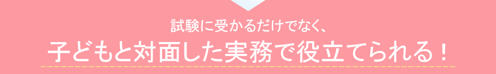子どもと対面した実務で役立てられる！